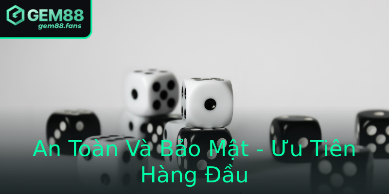 An Toàn Và Bảo Mật - Ưu Tiên Hàng Đầu
