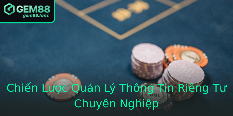 Chiến Lược Quản Lý Thông Tin Riêng Tư Chuyên Nghiệp