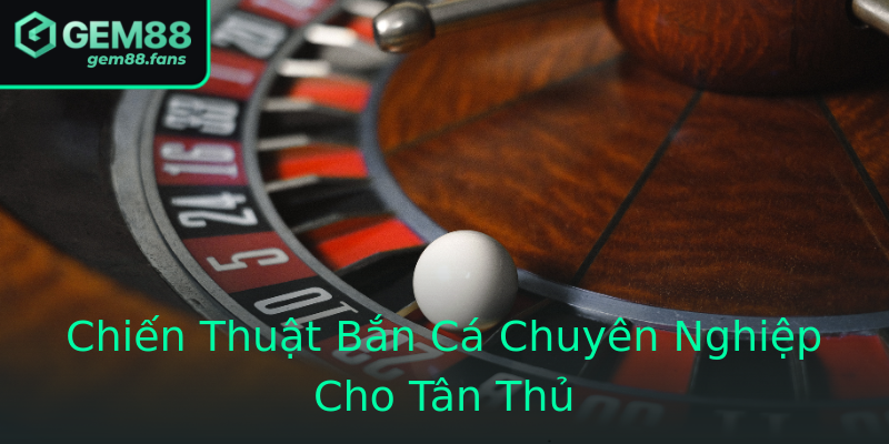 Chiến Thuật Bắn Cá Chuyên Nghiệp Cho Tân Thủ