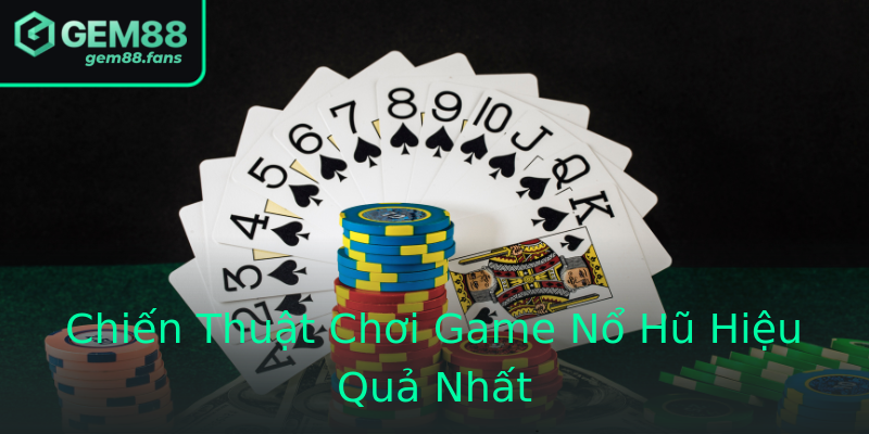 Chiến Thuật Chơi Game Nổ Hũ Hiệu Quả Nhất