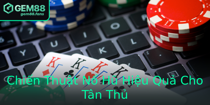 Chiến Thuật Nổ Hũ Hiệu Quả Cho Tân Thủ