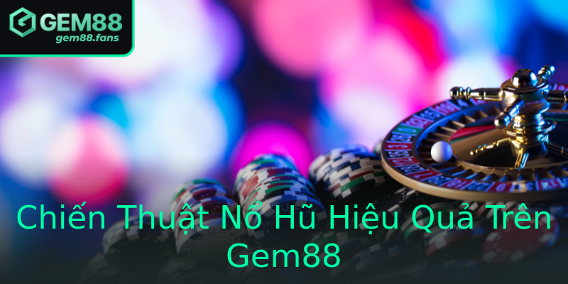 Chiến Thuật Nổ Hũ Hiệu Quả Trên Gem88