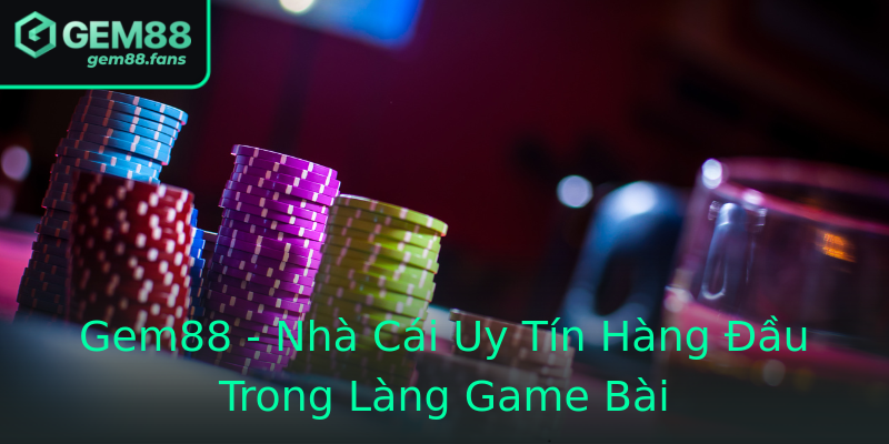 Gem88 - Nhà Cái Uy Tín Hàng Đầu Trong Làng Game Bài