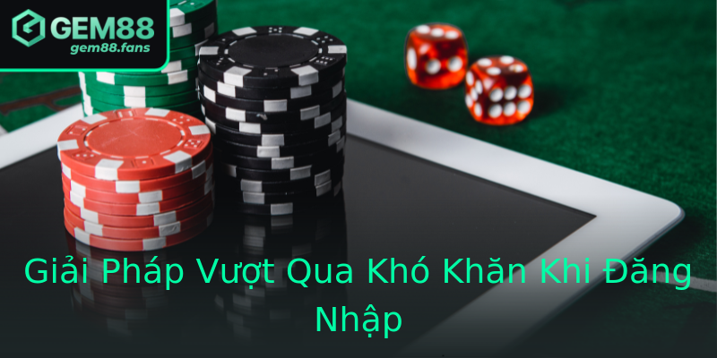 Giải Pháp Vượt Qua Khó Khăn Khi Đăng Nhập