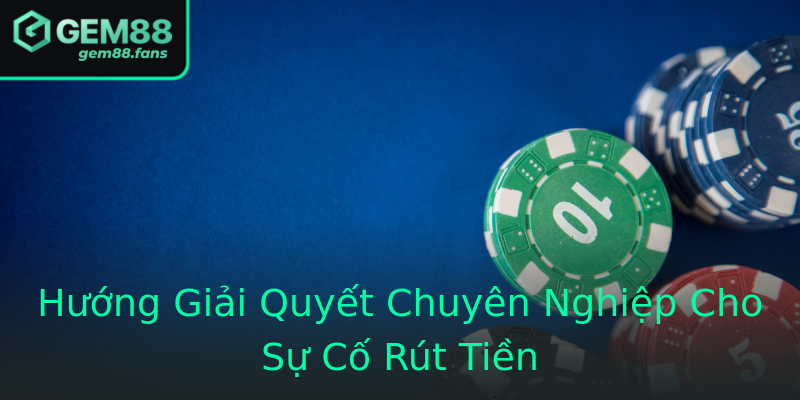 Hướng Giải Quyết Chuyên Nghiệp Cho Sự Cố Rút Tiền
