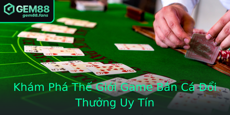 Khám Phá Thế Giới Game Bắn Cá Đổi Thưởng Uy Tín