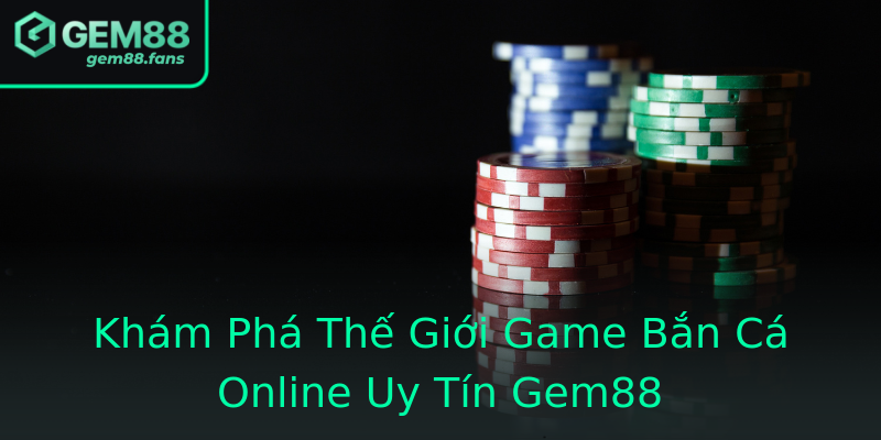 Khám Phá Thế Giới Game Bắn Cá Online Uy Tín Gem88