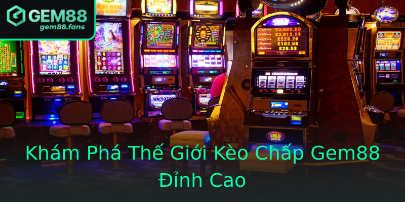 Khám Phá Thế Giới Kèo Chấp Gem88 Đỉnh Cao