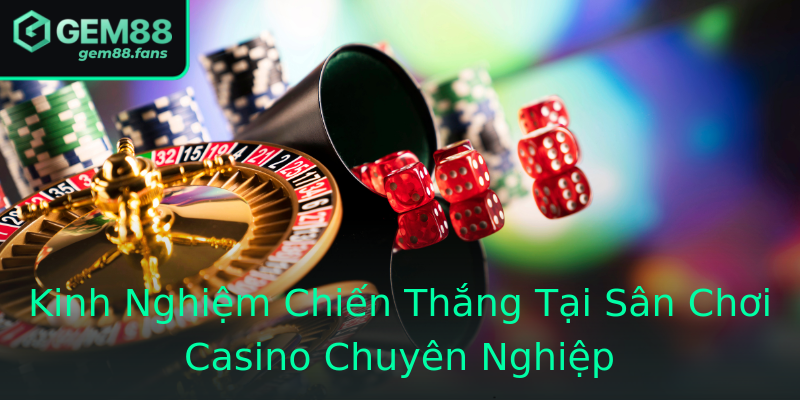 Kinh Nghiệm Chiến Thắng Tại Sân Chơi Casino Chuyên Nghiệp