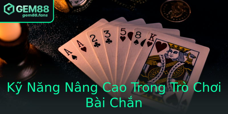 Kỹ Năng Nâng Cao Trong Trò Chơi Bài Chắn