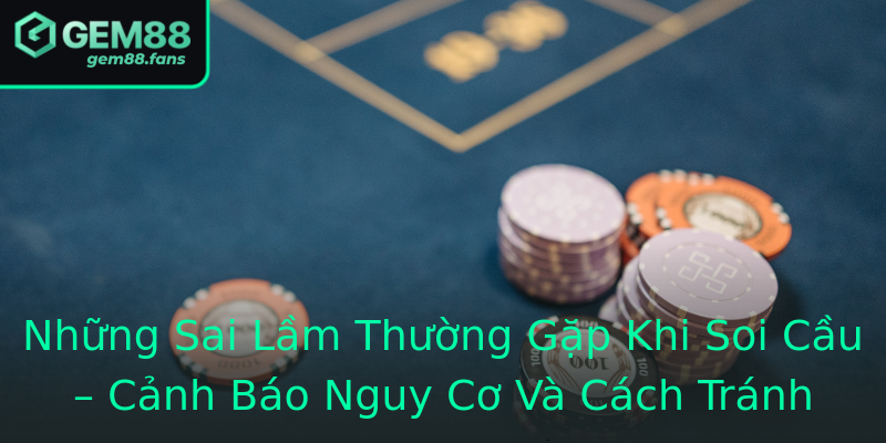 Những Sai Lầm Thường Gặp Khi Soi Cầu – Cảnh Báo Nguy Cơ Và Cách Tránh