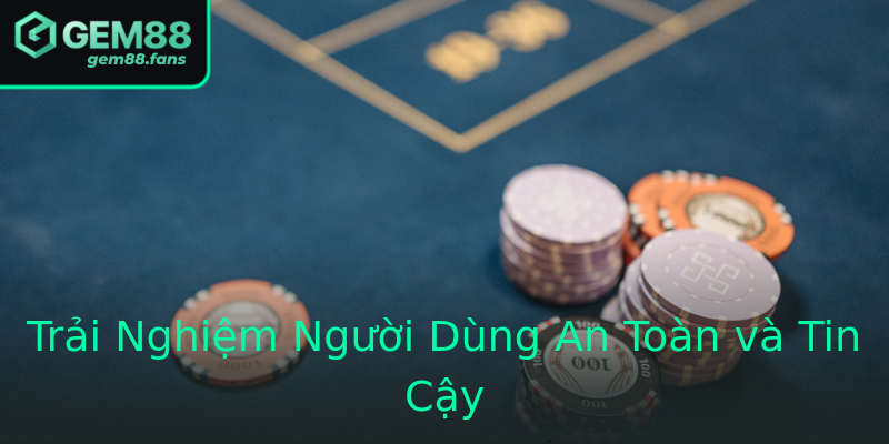 Trải Nghiệm Người Dùng An Toàn và Tin Cậy